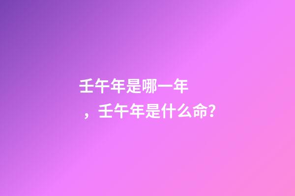 壬午年是哪一年，壬午年是什么命？